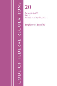 Code of Federal Regulations, Title 20 Employee Benefits 400-499, Revised as of April 1, 2022 (Part 1) by Office Of The Federal Register (U.S.), 9781636711843