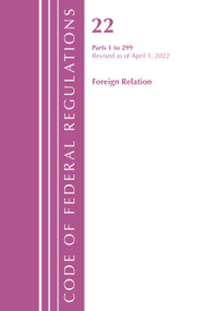 Code of Federal Regulations, Title 22 Foreign Relations 1 - 299, 2022 by Office Of The Federal Register (U.S.), 9781636711966