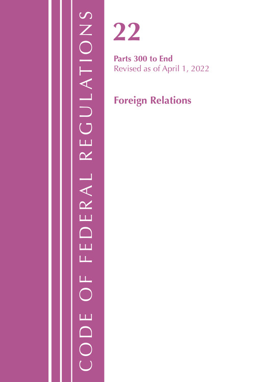 Code of Federal Regulations, Title 22 Foreign Relations 300 - END, 2022 by Office Of The Federal Register (U.S.), 9781636711973