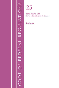 Code of Federal Regulations, Title 25 Indians 300-End, Revised as of April 1, 2022 by Office Of The Federal Register (U.S.), 9781636712055