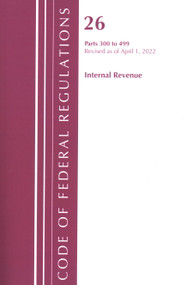 Code of Federal Regulations, Title 26 Internal Revenue 300-499, Revised as of April 1, 2022 by Office Of The Federal Register (U.S.), 9781636712253