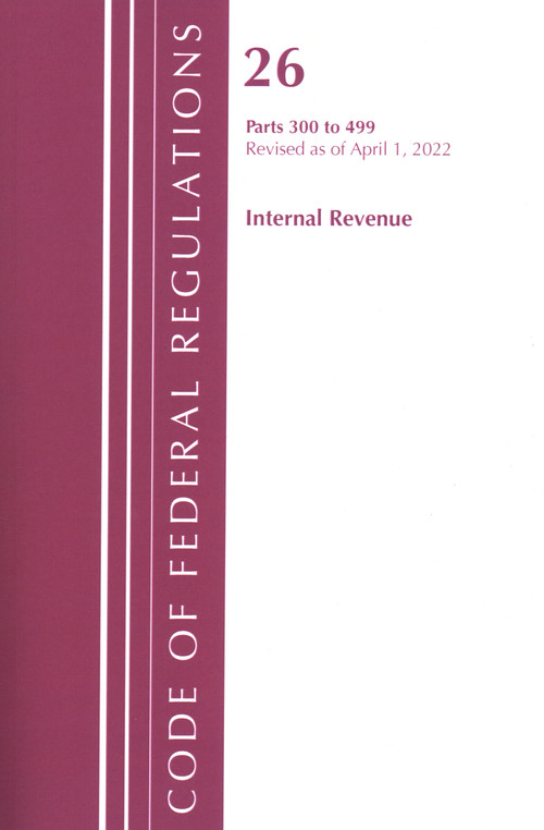 Code of Federal Regulations, Title 26 Internal Revenue 300-499, Revised as of April 1, 2022 by Office Of The Federal Register (U.S.), 9781636712253