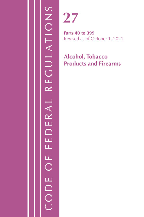 Code of Federal Regulations, Title 27 Alcohol Tobacco Products and Firearms 40-399, Revised as of April 1, 2022 by Office Of The Federal Register (U.S.), 9781636712291