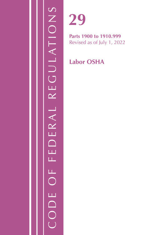 Code of Federal Regulations, TITLE 29 LABOR OSHA 1900-1910.999, Revised as of July 1, 2022 by Office Of The Federal Register (U.S.), 9781636712376