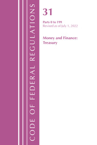 Code of Federal Regulations, Title 31 Money and Finance 0-199, Revised as of July 1, 2022 by Office Of The Federal Register (U.S.), 9781636712451
