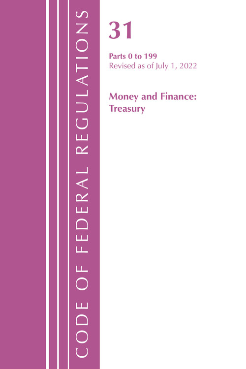 Code of Federal Regulations, Title 31 Money and Finance 0-199, Revised as of July 1, 2022 by Office Of The Federal Register (U.S.), 9781636712451