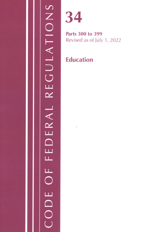 Code of Federal Regulations, Title 34 Education 300-399, Revised as of July 1, 2022 by Office Of The Federal Register (U.S.), 9781636712581
