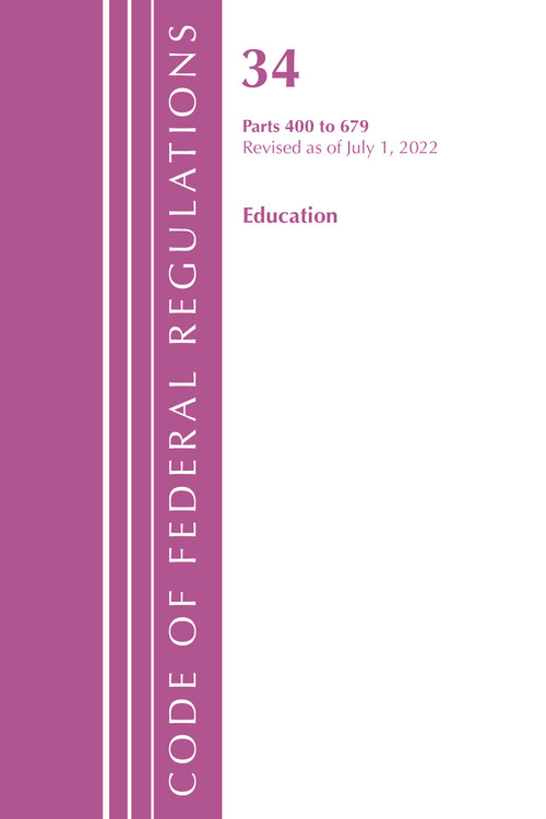 Code of Federal Regulations, Title 34 Education 400-679, Revised as of July 1, 2022 by Office Of The Federal Register (U.S.), 9781636712598