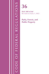 Code of Federal Regulations, Title 36 Parks, Forests, and Public Property 300-End, Revised as of July 1, 2022 by Office Of The Federal Register (U.S.), 9781636712635