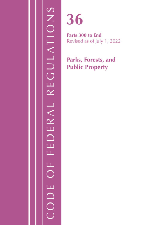 Code of Federal Regulations, Title 36 Parks, Forests, and Public Property 300-End, Revised as of July 1, 2022 by Office Of The Federal Register (U.S.), 9781636712635