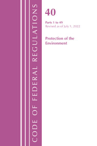 Code of Federal Regulations, Title 40 Protection of the Environment 1-49, Revised as of July 1, 2022 by Office Of The Federal Register (U.S.), 9781636712659