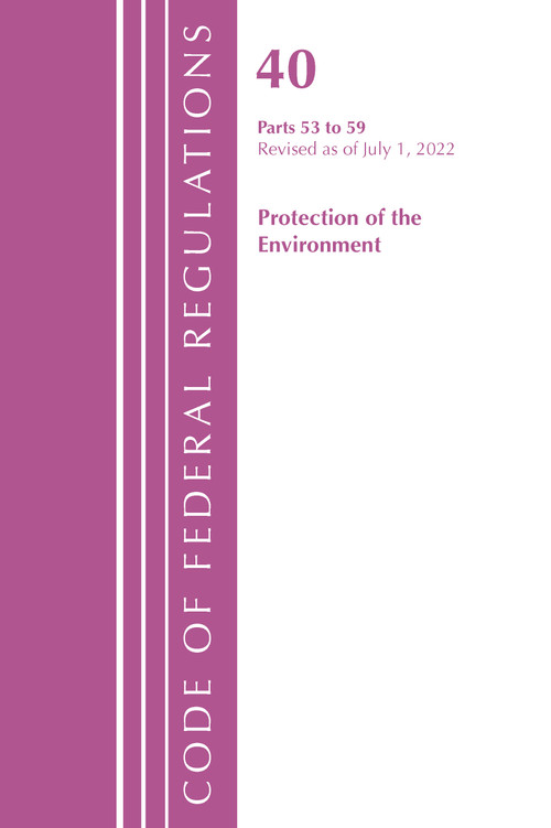 Code of Federal Regulations, Title 40 Protection of the Environment 53-59, Revised as of July 1, 2022 by Office Of The Federal Register (U.S.), 9781636712703