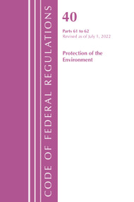 Code of Federal Regulations, Title 40 Protection of the Environment 61-62, Revised as of July 1, 2022 by Office Of The Federal Register (U.S.), 9781636712741