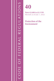 Code of Federal Regulations, Title 40 Protection of the Environment 63.600-63.1199, Revised as of July 1, 2022 by Office Of The Federal Register (U.S.), 9781636712765