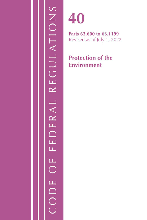 Code of Federal Regulations, Title 40 Protection of the Environment 63.600-63.1199, Revised as of July 1, 2022 by Office Of The Federal Register (U.S.), 9781636712765