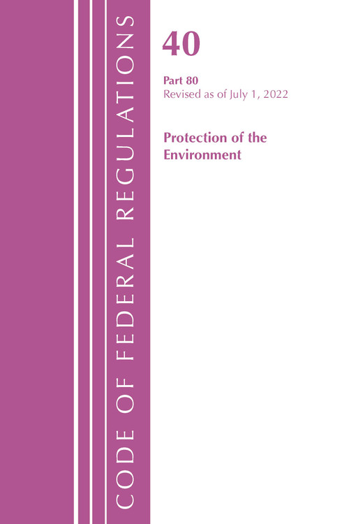 Code of Federal Regulations, Title 40 Protection of the Environment 80, Revised as of July 1, 2022 by Office Of The Federal Register (U.S.), 9781636712833