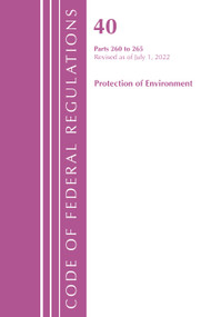 Code of Federal Regulations, Title 40 Protection of the Environment 260-265, Revised as of July 1, 2022 by Office Of The Federal Register (U.S.), 9781636712925