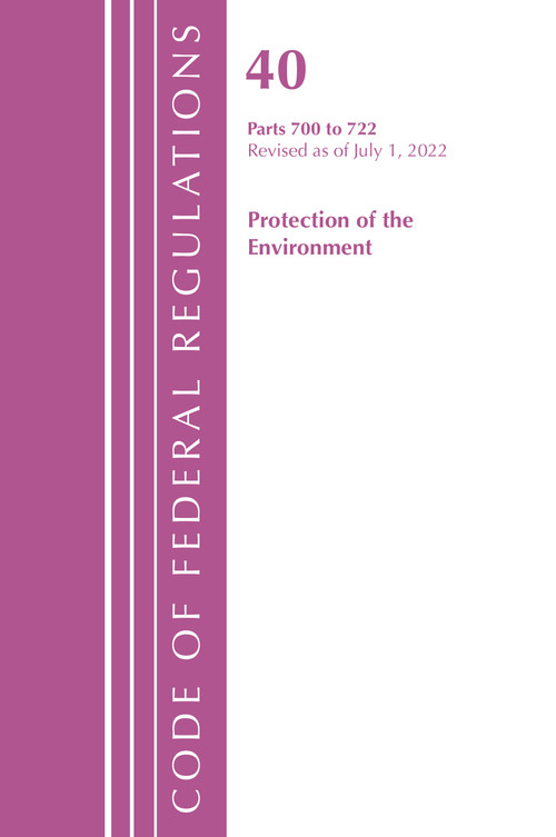 Code of Federal Regulations, Title 40 Protection of the Environment 700-722, Revised as of July 1, 2022 by Office Of The Federal Register (U.S.), 9781636712970