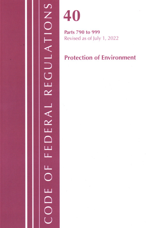 Code of Federal Regulations, Title 40 Protection of the Environment 790-999, Revised as of July 1, 2022 by Office Of The Federal Register (U.S.), 9781636712994