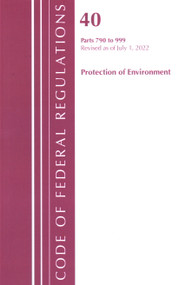 Code of Federal Regulations, Title 40 Protection of the Environment 790-999, Revised as of July 1, 2022 by Office Of The Federal Register (U.S.), 9781636712994