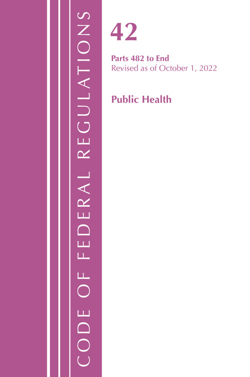 Code of Federal Regulations, Title 42 Public Health 482-END, Revised as of October 1, 2022 by Office Of The Federal Register (U.S.), 9781636713106