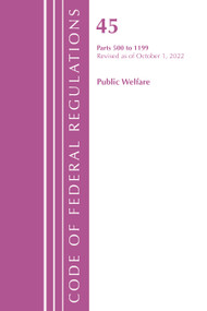 Code of Federal Regulations, TITLE 45 PUBLIC WELFARE 500-1199, Revised as of October 1, 2022 by Office Of The Federal Register (U.S.), 9781636713182