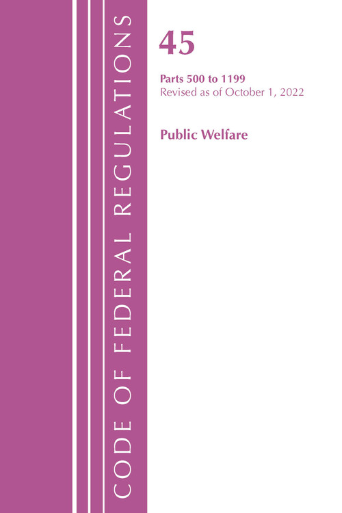 Code of Federal Regulations, TITLE 45 PUBLIC WELFARE 500-1199, Revised as of October 1, 2022 by Office Of The Federal Register (U.S.), 9781636713182