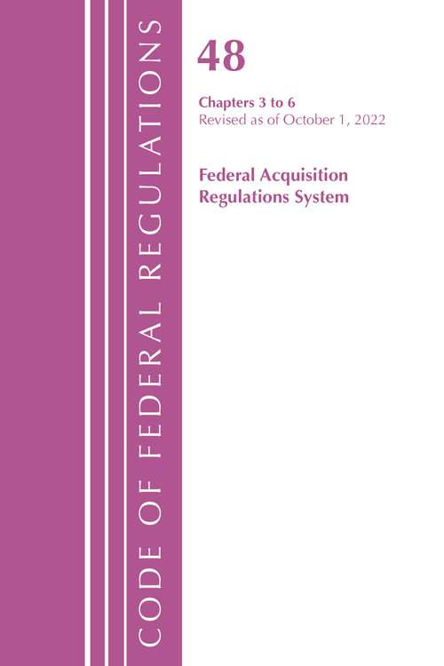 Code of Federal Regulations, Title 48 Federal Acquisition Regulations System Chapters 3-6, Revised as of October 1, 2022 by Office Of The Federal Register (U.S.), 9781636713373