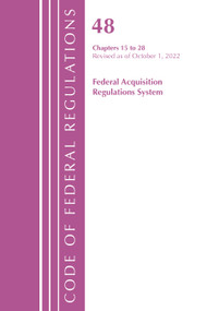 Code of Federal Regulations,TITLE 48 FEDERAL ACQUIS CH 15-28, Revised as of October 1, 2022 by Office Of The Federal Register (U.S.), 9781636713397
