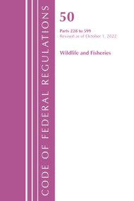 Code of Federal Regulations, Title 50 Wildlife and Fisheries 228-599, Revised as of October 1, 2022 by Office Of The Federal Register (U.S.), 9781636713601
