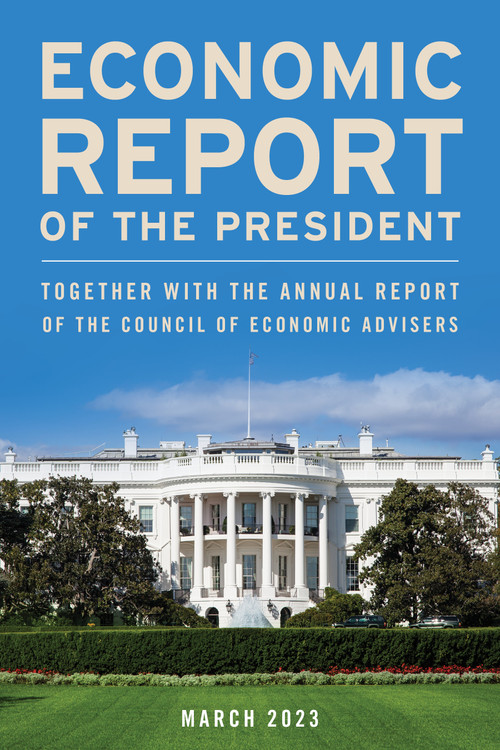 Economic Report of the President, March 2023 (Together with the Annual Report of the Council of Economic Advisers) by Executive Office of the President, 9781636713977