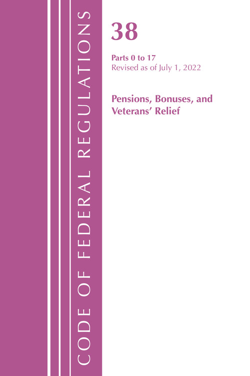 Code of Federal Regulations, TITLE 38 PENSIONS BONUSES 0-17, Revised as of July 1, 2022 by Office Of The Federal Register (U.S.), 9781636714356