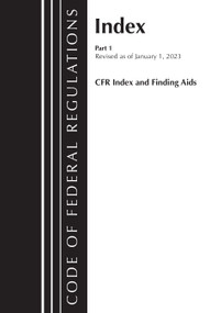 Code of Federal Regulations, Index and Finding Aids, Revised as of January 1, 2023 (Part 1) by Office Of The Federal Register (U.S.), 9781636714370