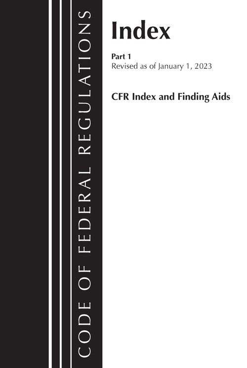 Code of Federal Regulations, Index and Finding Aids, Revised as of January 1, 2023 (Part 1) by Office Of The Federal Register (U.S.), 9781636714370