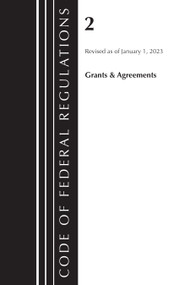 Code of Federal Regulations, Title 02 Grants and Agreements, Revised as of January 1, 2023 by Office Of The Federal Register (U.S.), 9781636714400