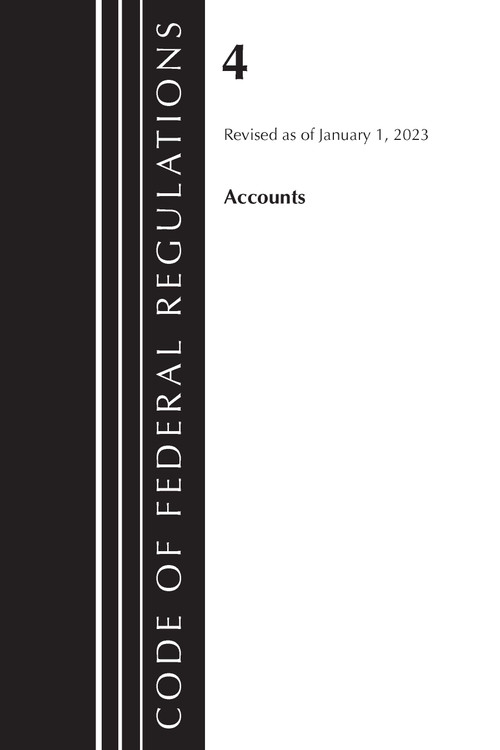 Code of Federal Regulations, Title 04 Accounts, Revised as of January 1, 2023 by Office Of The Federal Register (U.S.), 9781636714424