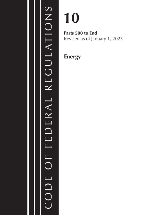 Code of Federal Regulations, Title 10 Energy 500-End, Revised as of January 1, 2023 by Office Of The Federal Register (U.S.), 9781636714707