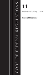 Code of Federal Regulations, Title 11 Federal Elections, Revised as of January 1, 2023 by Office Of The Federal Register (U.S.), 9781636714714