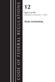 Code of Federal Regulations, Title 12 Banks and Banking 1-199, Revised as of January 1, 2023 by Office Of The Federal Register (U.S.), 9781636714721