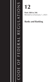 Code of Federal Regulations, Title 12 Banks and Banking 300-346, Revised as of January 1, 2023 by Office Of The Federal Register (U.S.), 9781636714776