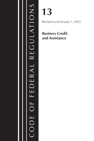 Code of Federal Regulations, Title 13 Business Credit and Assistance, Revised as of January 1, 2023 by Office Of The Federal Register (U.S.), 9781636714844