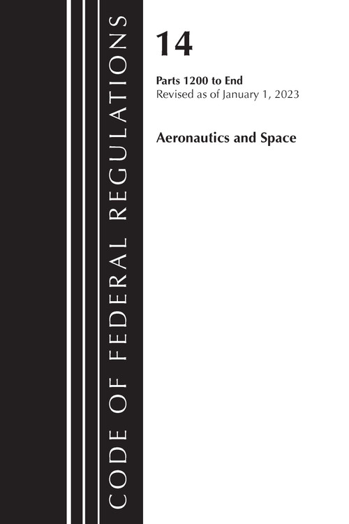 Code of Federal Regulations, Title 14 Aeronautics and Space 1200-End, Revised as of January 1, 2023 by Office Of The Federal Register (U.S.), 9781636714899
