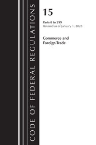 Code of Federal Regulations, Title 15 Commerce and Foreign Trade 0-299, Revised as of January 1, 2023 by Office Of The Federal Register (U.S.), 9781636714905
