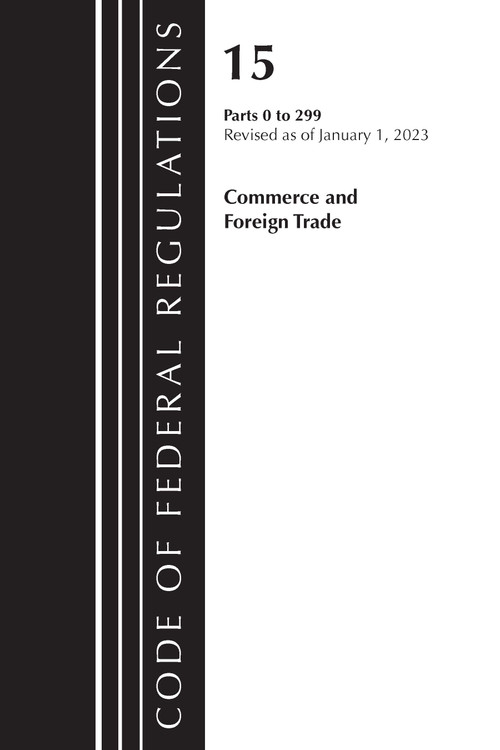 Code of Federal Regulations, Title 15 Commerce and Foreign Trade 0-299, Revised as of January 1, 2023 by Office Of The Federal Register (U.S.), 9781636714905
