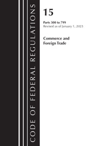 Code of Federal Regulations, Title 15 Commerce and Foreign Trade 300-799, Revised as of January 1, 2023 by Office Of The Federal Register (U.S.), 9781636714912