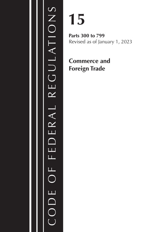 Code of Federal Regulations, Title 15 Commerce and Foreign Trade 300-799, Revised as of January 1, 2023 by Office Of The Federal Register (U.S.), 9781636714912