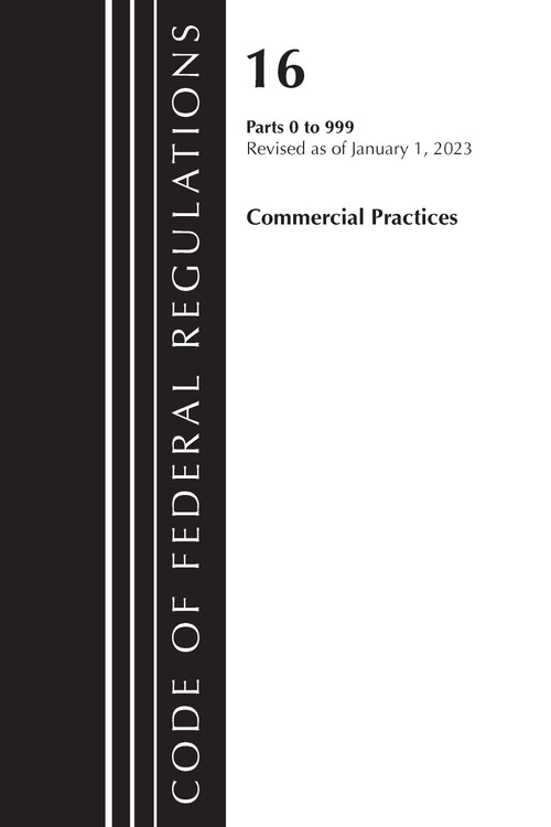 Code of Federal Regulations, Title 16 Commercial Practices 0-999, Revised as of January 1, 2023 by Office Of The Federal Register (U.S.), 9781636714936