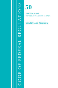 Code of Federal Regulations, Title 50 Wildlife and Fisheries 228-599, Revised as of October 1, 2021 by Office Of The Federal Register (U.S.), 9781636717449