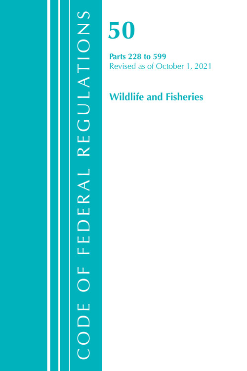 Code of Federal Regulations, Title 50 Wildlife and Fisheries 228-599, Revised as of October 1, 2021 by Office Of The Federal Register (U.S.), 9781636717449