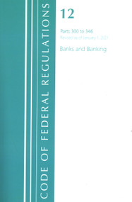Code of Federal Regulations, Title 12 Banks and Banking 300-346, Revised as of January 1, 2021 by Office Of The Federal Register (U.S.), 9781636717999